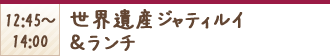 12:45〜14:00 世界遺産ジャティルイ&ランチ
