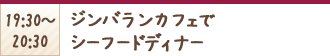 19:30〜20:30 ジンバランカフェでシーフードディナー