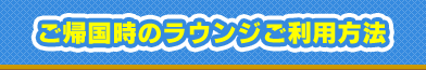 ご帰国時のラウンジご利用方法