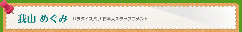パラダイスバリ 日本人スタッフコメント 我山めぐみ