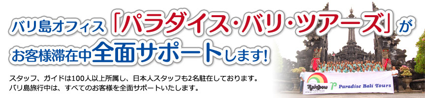 バリ島オフィス「パラダイス・バリ・ツアーズ」がお客様滞在中全面サポートします!スタッフ、ガイドは100人以上所属し、日本人スタッフも2名駐在しております。バリ島旅行中は、すべてのお客様を全面サポートいたします。