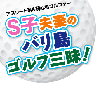 S子夫妻のバリ島ゴルフ三昧!