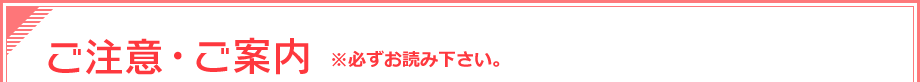 ご注意・ご案内※必ずお読みください