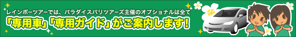 レインボーツアーでは、パラダイスバリツアーズ主催のオプショナルは全て「専用車」「専用ガイド」がご案内します！